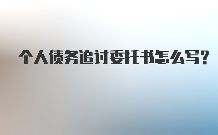 个人债务追讨委托书怎么写？