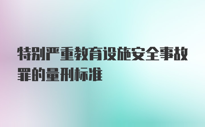 特别严重教育设施安全事故罪的量刑标准