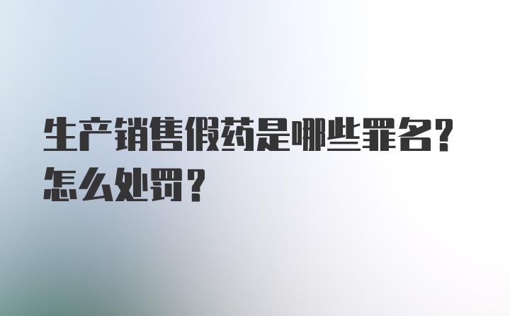 生产销售假药是哪些罪名？怎么处罚？