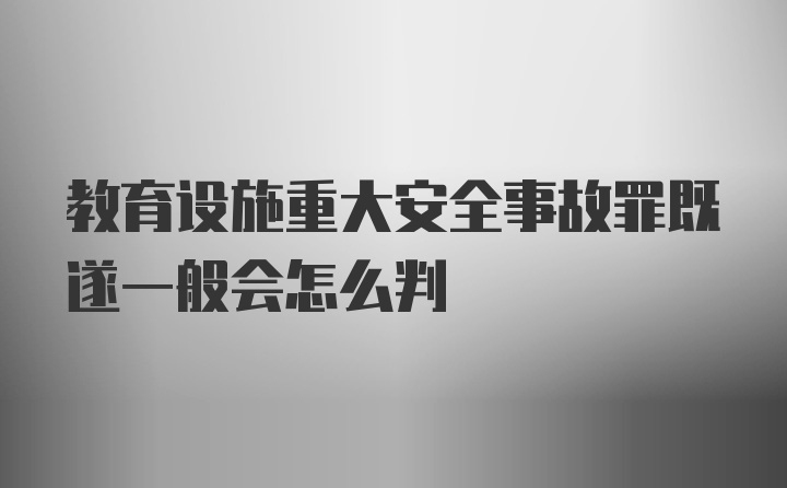 教育设施重大安全事故罪既遂一般会怎么判