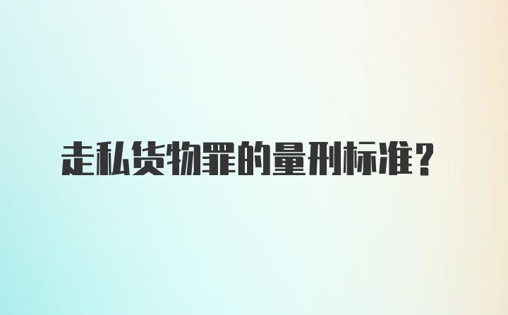 走私货物罪的量刑标准?