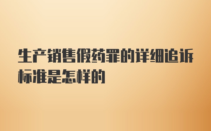 生产销售假药罪的详细追诉标准是怎样的