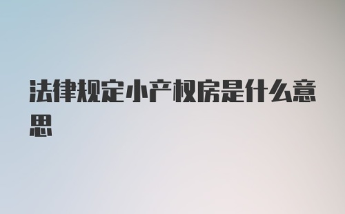 法律规定小产权房是什么意思