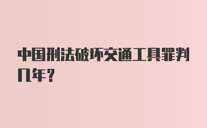 中国刑法破坏交通工具罪判几年?