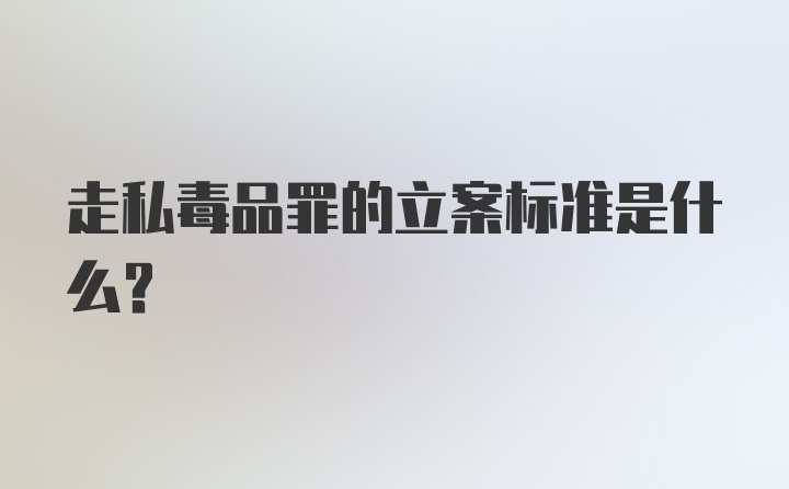 走私毒品罪的立案标准是什么？