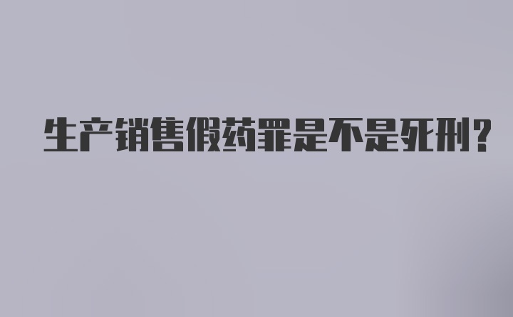 生产销售假药罪是不是死刑？