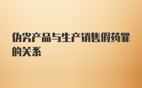 伪劣产品与生产销售假药罪的关系