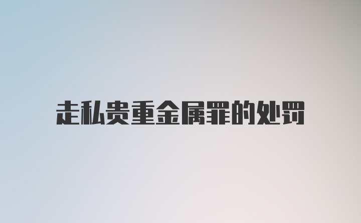 走私贵重金属罪的处罚