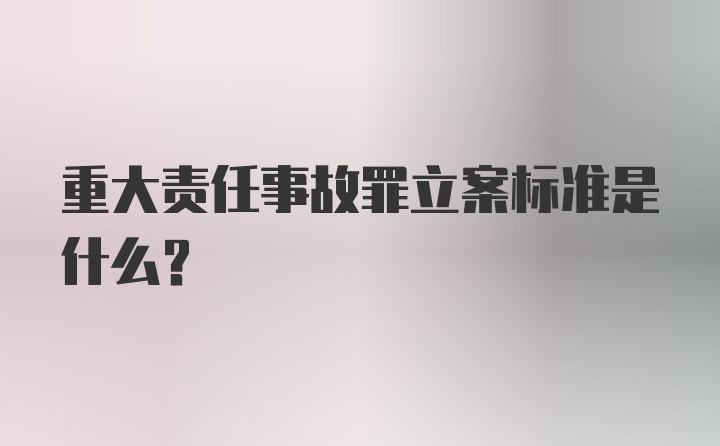 重大责任事故罪立案标准是什么?