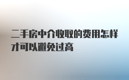 二手房中介收取的费用怎样才可以避免过高