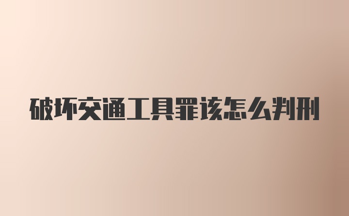 破坏交通工具罪该怎么判刑