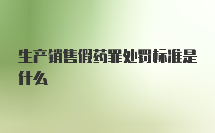 生产销售假药罪处罚标准是什么