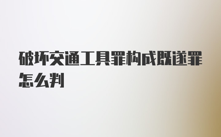 破坏交通工具罪构成既遂罪怎么判