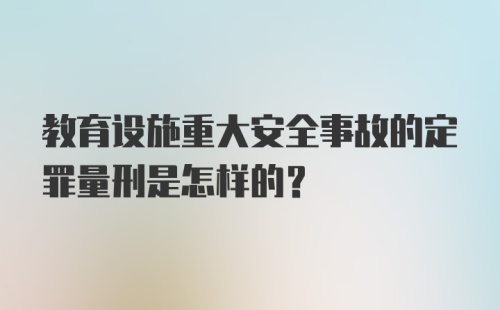 教育设施重大安全事故的定罪量刑是怎样的?