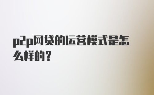 p2p网贷的运营模式是怎么样的？