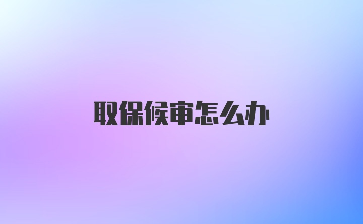 取保候审怎么办