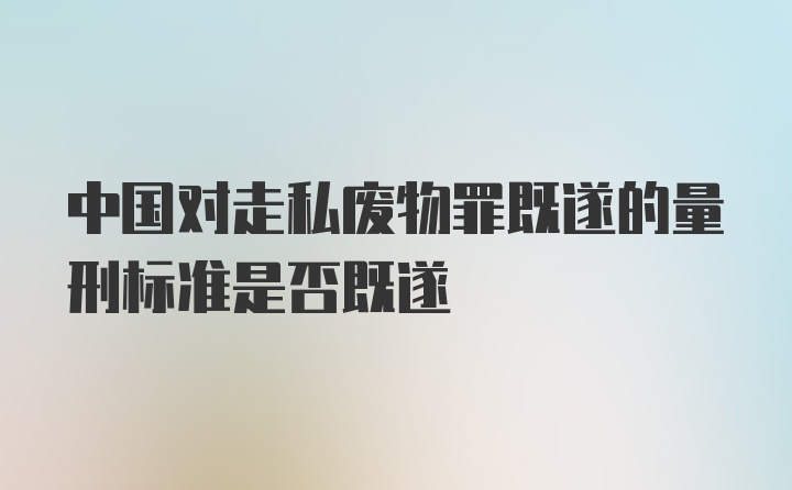 中国对走私废物罪既遂的量刑标准是否既遂