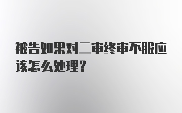 被告如果对二审终审不服应该怎么处理？