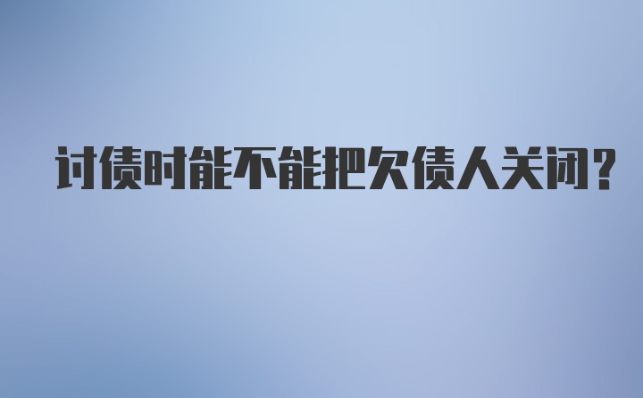 讨债时能不能把欠债人关闭？