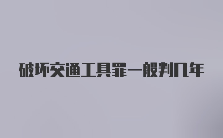 破坏交通工具罪一般判几年