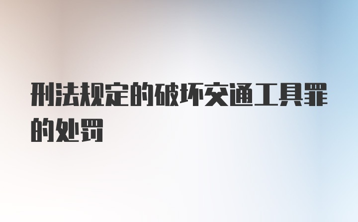 刑法规定的破坏交通工具罪的处罚