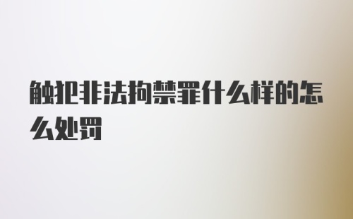 触犯非法拘禁罪什么样的怎么处罚