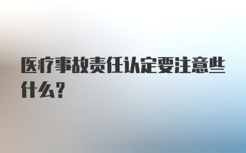 医疗事故责任认定要注意些什么？