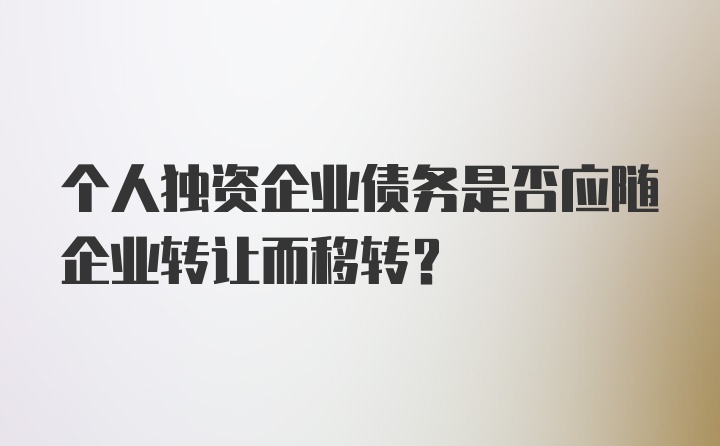 个人独资企业债务是否应随企业转让而移转？