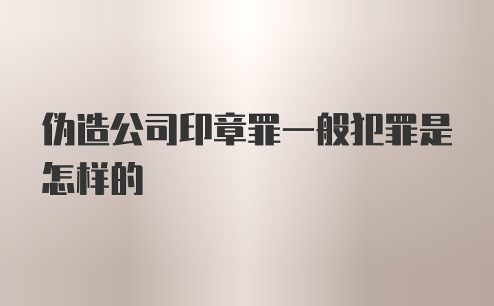 伪造公司印章罪一般犯罪是怎样的