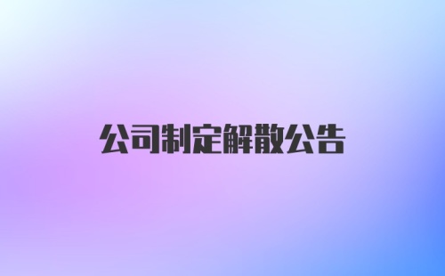 公司制定解散公告