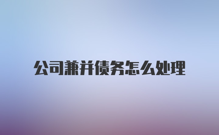 公司兼并债务怎么处理