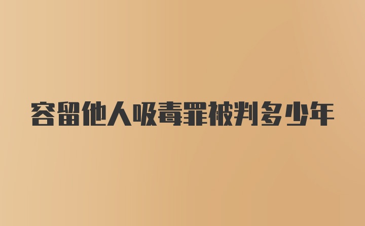 容留他人吸毒罪被判多少年