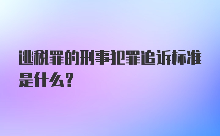 逃税罪的刑事犯罪追诉标准是什么？