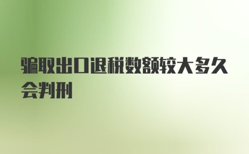 骗取出口退税数额较大多久会判刑