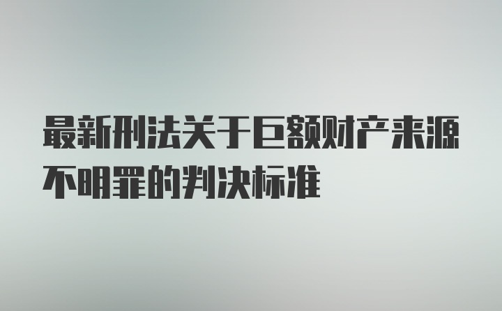 最新刑法关于巨额财产来源不明罪的判决标准