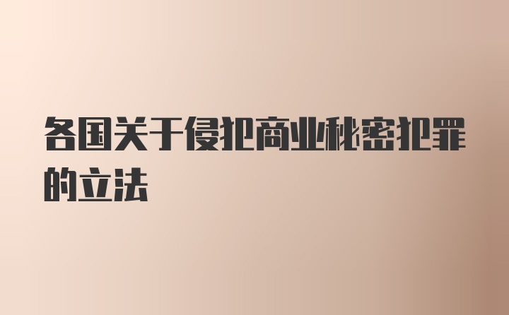 各国关于侵犯商业秘密犯罪的立法