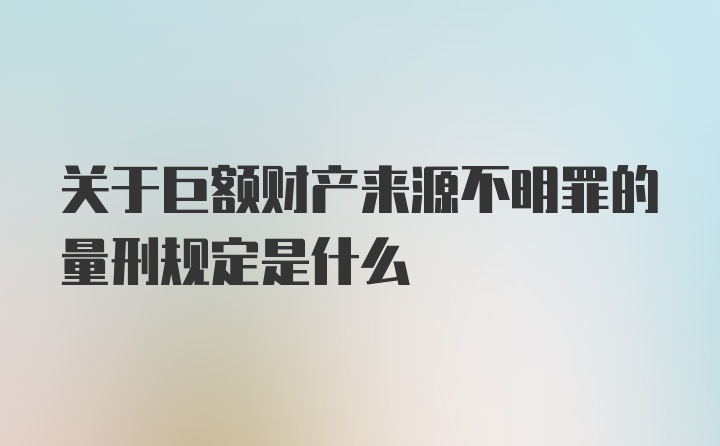 关于巨额财产来源不明罪的量刑规定是什么