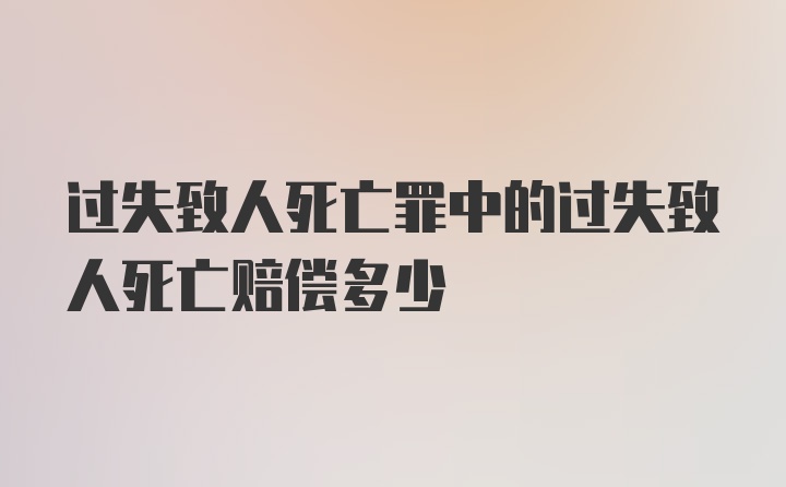 过失致人死亡罪中的过失致人死亡赔偿多少