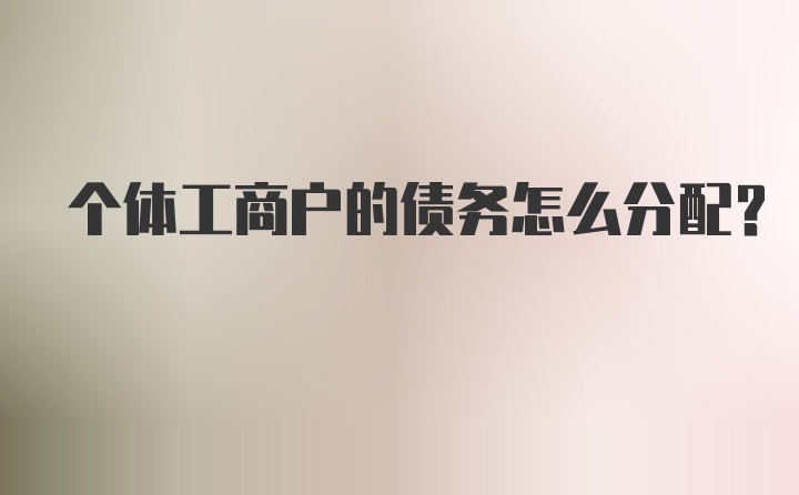 个体工商户的债务怎么分配？