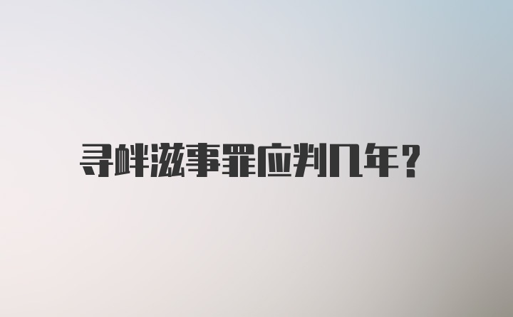 寻衅滋事罪应判几年?