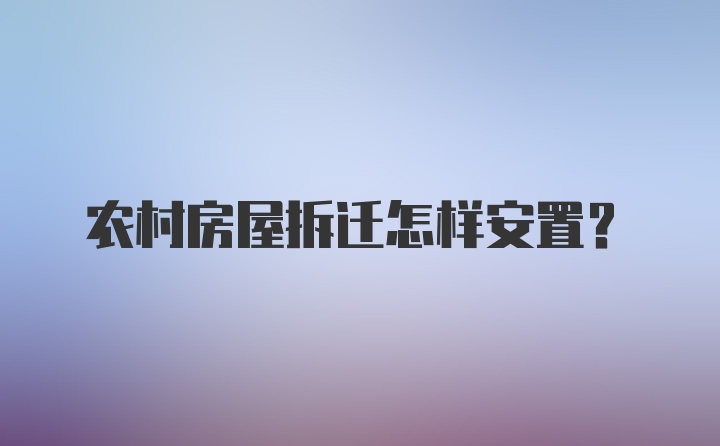 农村房屋拆迁怎样安置？