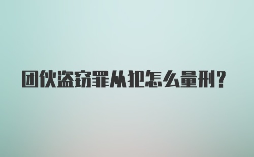 团伙盗窃罪从犯怎么量刑？