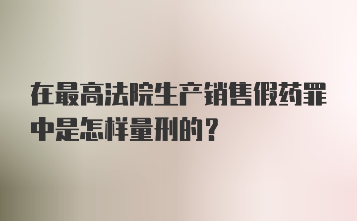 在最高法院生产销售假药罪中是怎样量刑的?