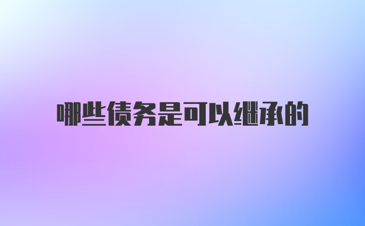 哪些债务是可以继承的