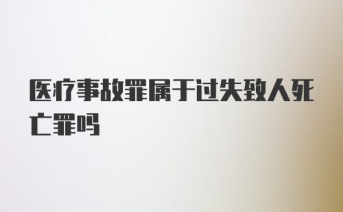 医疗事故罪属于过失致人死亡罪吗