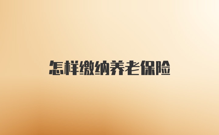 怎样缴纳养老保险