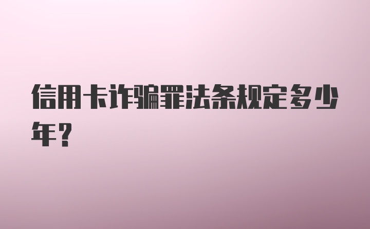 信用卡诈骗罪法条规定多少年？