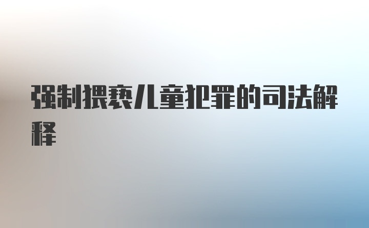 强制猥亵儿童犯罪的司法解释