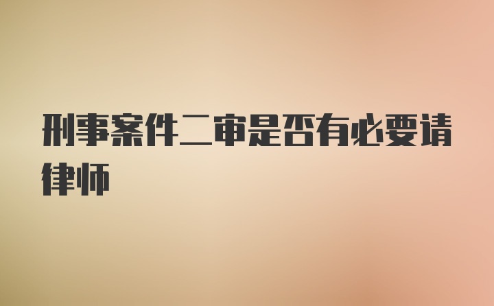 刑事案件二审是否有必要请律师