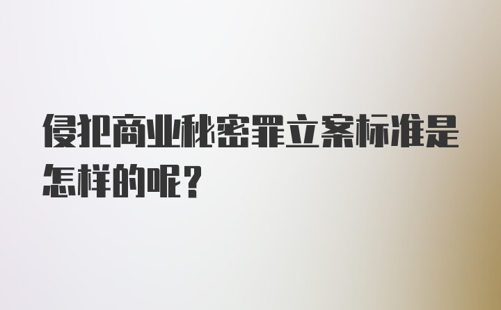 侵犯商业秘密罪立案标准是怎样的呢？